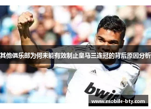 其他俱乐部为何未能有效制止皇马三连冠的背后原因分析
