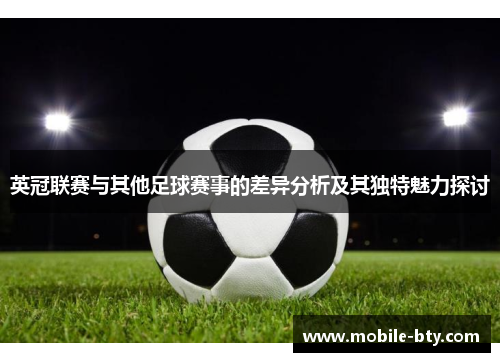 英冠联赛与其他足球赛事的差异分析及其独特魅力探讨 英冠联赛与其他足球赛事的差异分析及其独特魅力探讨