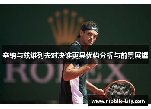 辛纳与兹维列夫对决谁更具优势分析与前景展望 辛纳与兹维列夫对决谁更具优势分析与前景展望