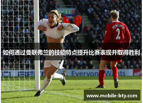 如何通过曼联弗兰的技能特点提升比赛表现并取得胜利