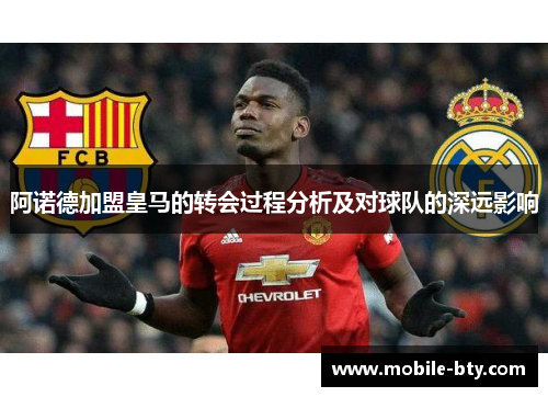 阿诺德加盟皇马的转会过程分析及对球队的深远影响 阿诺德加盟皇马的转会过程分析及对球队的深远影响